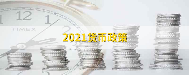 2021货币政策 2021货币是什么情况