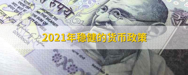 2021年稳健的货币政策 2021年实施的货币政策