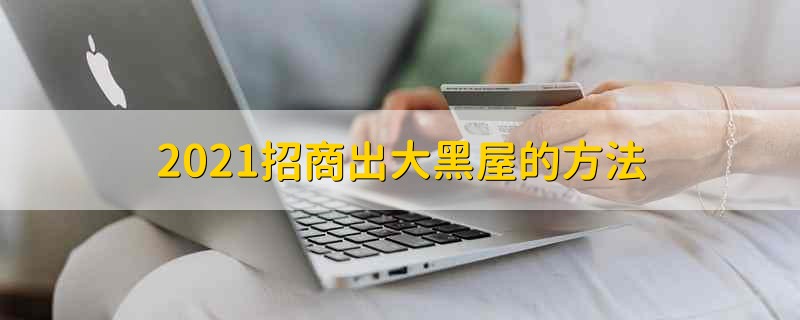 2021招商出大黑屋的方法 2021招行如何出大黑屋