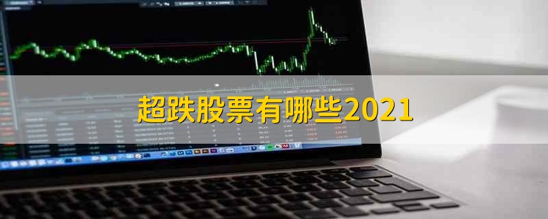 超跌股票有哪些2021 超跌股票有哪些