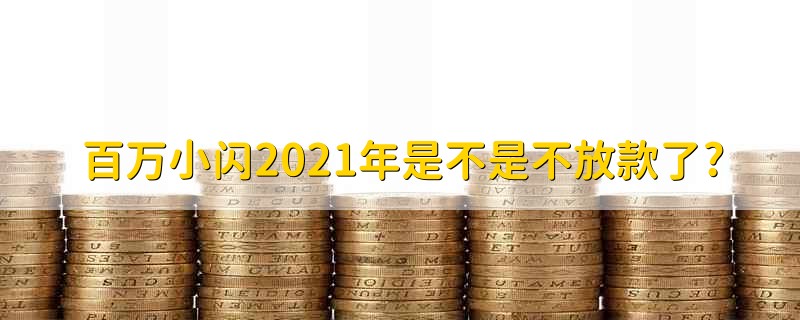 百万小闪2021年是不是不放款了? 百万小闪2021年还在放款吗？