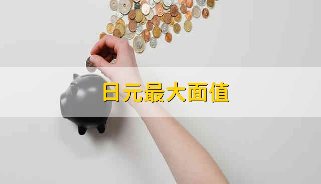 日元最大面值 怎么换日元比较划算