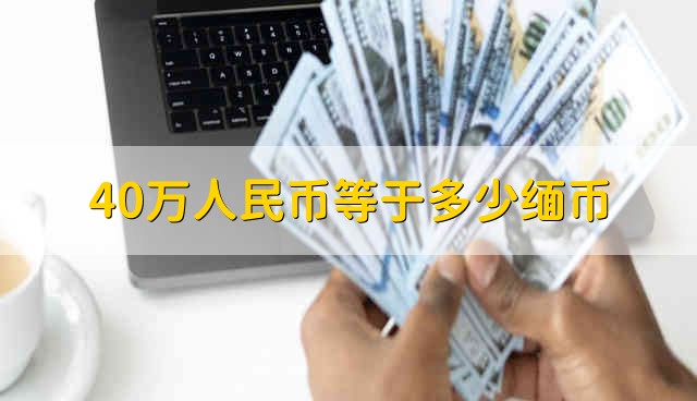 40万人民币等于多少缅币 在缅甸怎么兑换货币