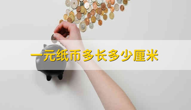一元纸币多长多少厘米 一元纸币多长