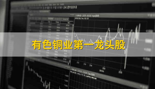 有色铜业第一龙头股 有色铜股票介绍