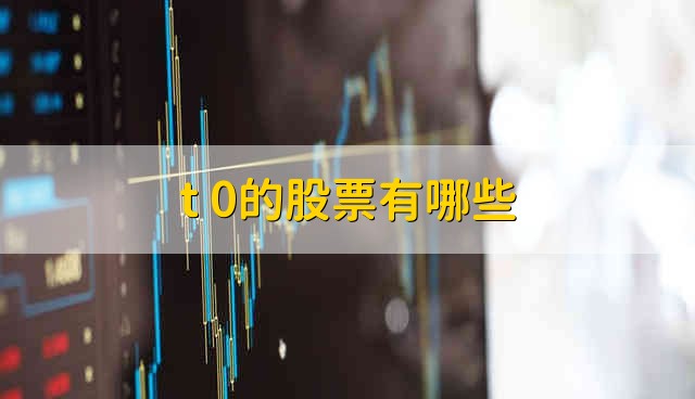 t+0的股票有哪些 哪些是t+0股票