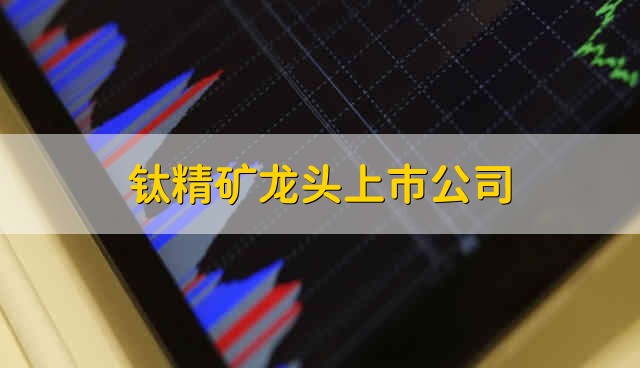 钛精矿龙头上市公司 钛精矿股票资金流向介绍