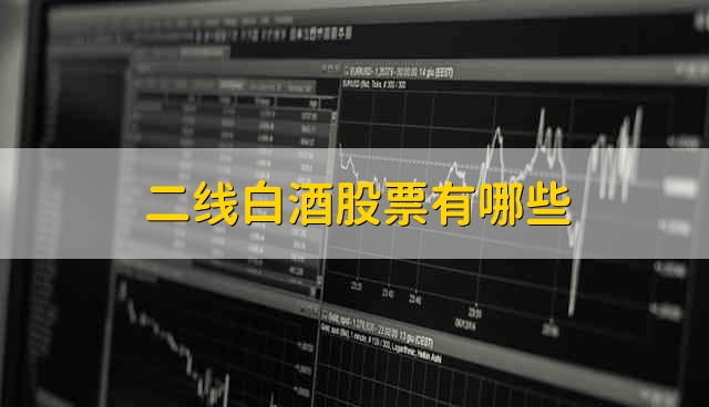 二线白酒股票有哪些 二线白酒股票的最新情况