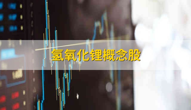 氢氧化锂概念股 氢氧化锂股票资金流向介绍