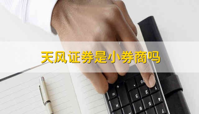 天风证券是小券商吗 天风证券是什么券商