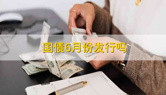 国债6月份发行吗 6月份会发行国债吗