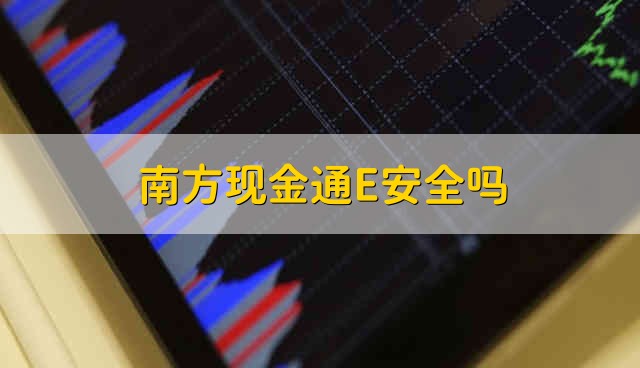 南方现金通E安全吗 南方现金通E安不安全