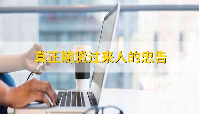 真正期货过来人的忠告 期货过来人有哪些忠告