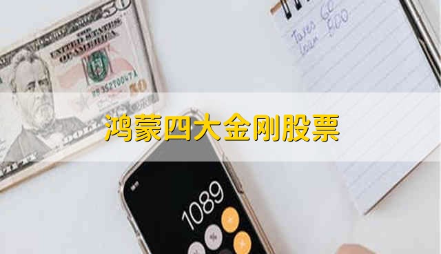 鸿蒙四大金刚股票 鸿蒙股票概括