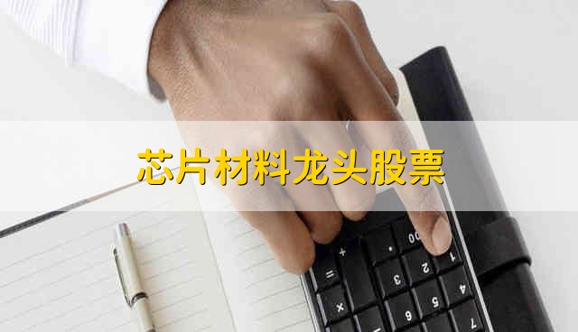 芯片材料龙头股票 芯片材料有哪些龙头股票