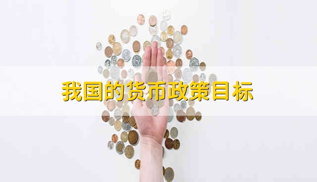 我国的货币政策目标 我国货币政策目标是什么