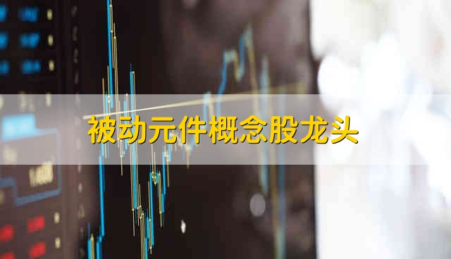 被动元件概念股龙头 被动元件股票资金流向介绍