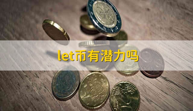 let币有潜力吗 let币有没有潜力