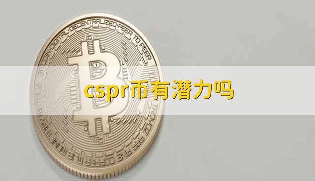 cspr币有潜力吗 cspr币有发展潜力吗
