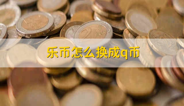 乐币怎么换成q币 乐币和q币兑换