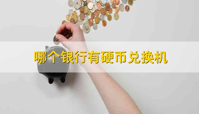 哪个银行有硬币兑换机 什么银行有硬币兑换机