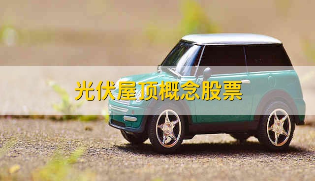 光伏屋顶概念股票 光伏屋顶股票的简要分析