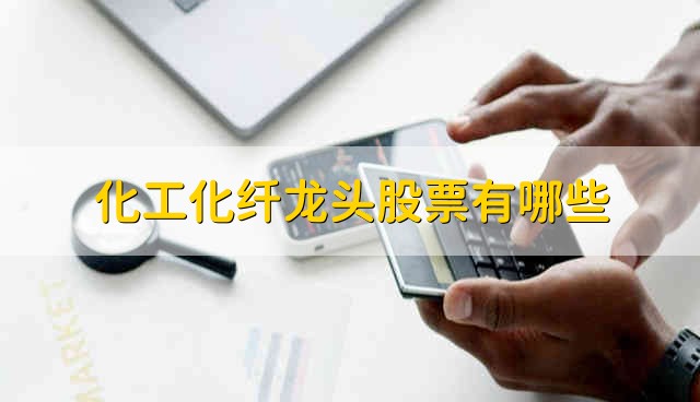 化工化纤龙头股票有哪些 化工化纤股票资金流向介绍