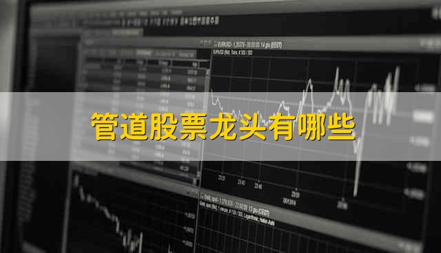 管道股票龙头有哪些 管道股票资金流向介绍