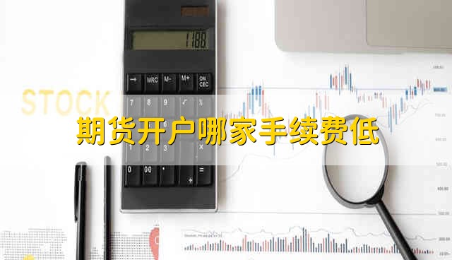 期货开户哪家手续费低 哪家期货公司开户手续费低