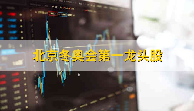 北京冬奥会第一龙头股 北京冬奥会排第一的概念股