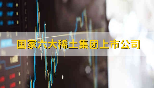 国家六大稀土集团上市公司 稀土股票资金流向介绍