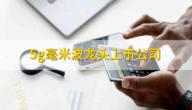 5g毫米波龙头上市公司 5g毫米波股票资金流向介绍