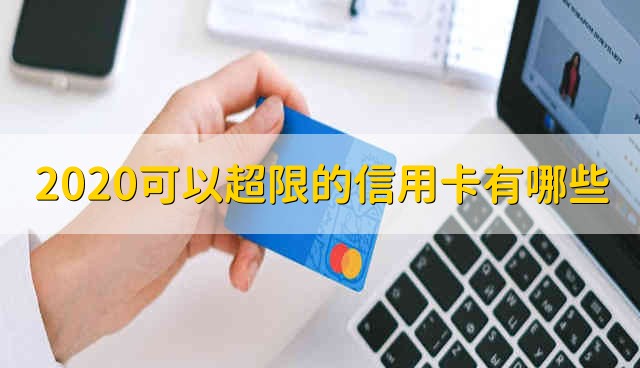 2020可以超限的信用卡有哪些 2020年有哪些信用卡可以超限使用