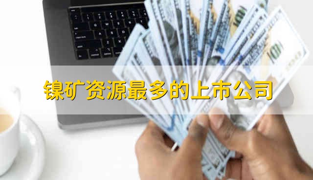 镍矿资源最多的上市公司 镍矿资源股票资金流向介绍