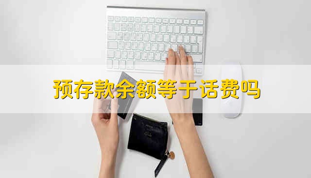 预存款余额等于话费吗 预存款余额是话费吗