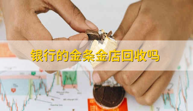 银行的金条金店回收吗 银行的金条金店可以回收吗