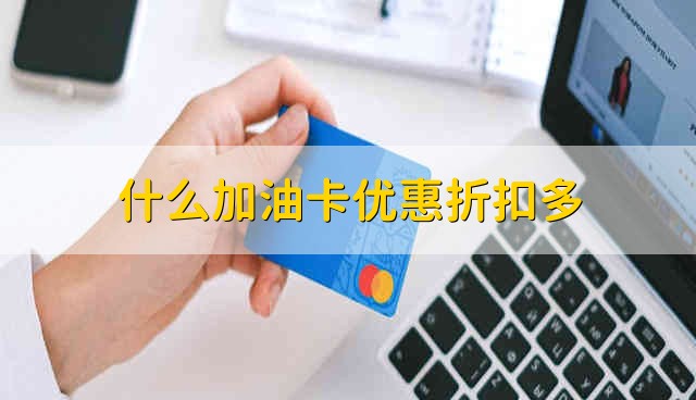 什么加油卡优惠折扣多 哪种加油卡优惠多
