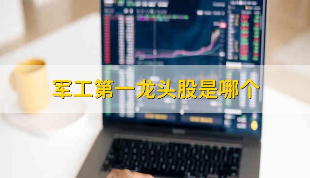 军工第一龙头股是哪个 军工股票有哪些