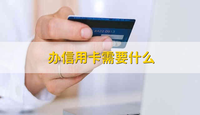 办信用卡需要什么 办理信用卡要什么证件