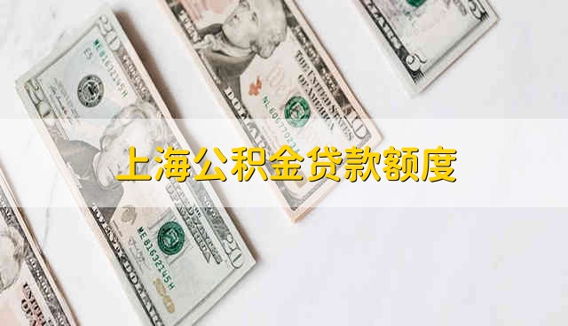上海公积金贷款额度 上海市公积金贷款的额度是多少