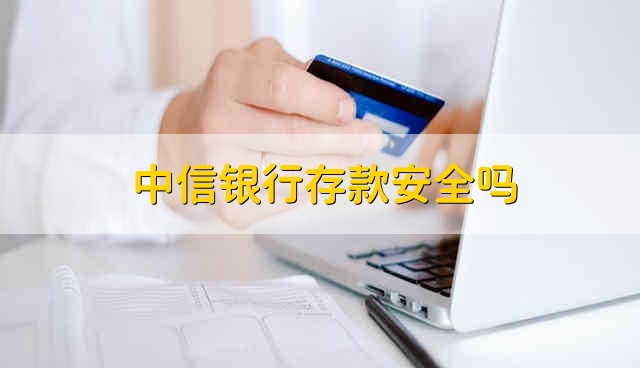 中信银行存款安全吗 中信银行安全吗