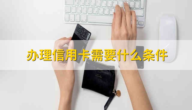 办理信用卡需要什么条件，银行信用卡简介