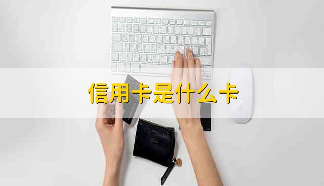 信用卡是什么卡 什么卡是信用卡