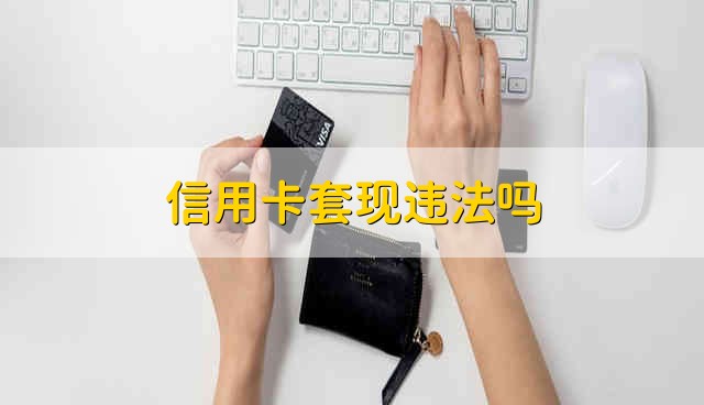 信用卡套现违法吗 信用卡套现是违法的吗