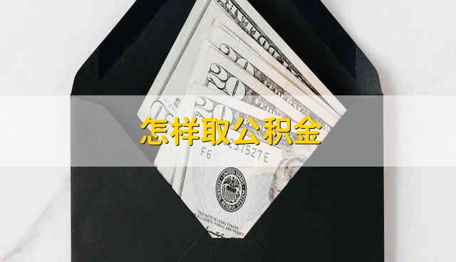 怎样取公积金 公积金怎么取出