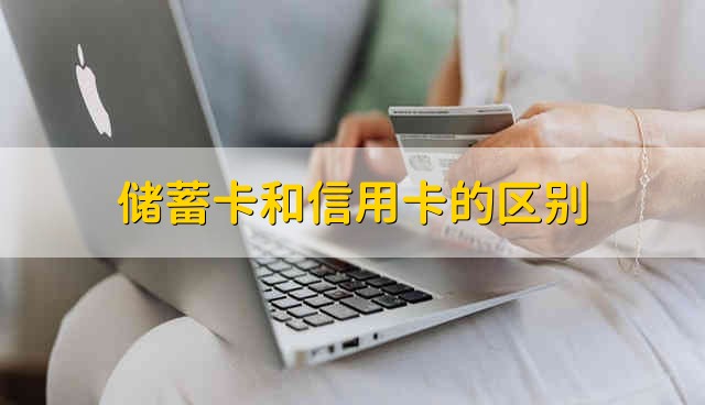 储蓄卡和信用卡的区别 信用卡和储蓄卡有什么区别