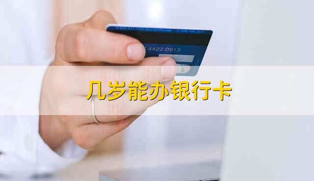 几岁能办银行卡 办理银行卡需要满几岁