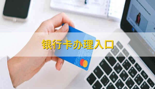 银行卡办理入口 办理银行卡的入口