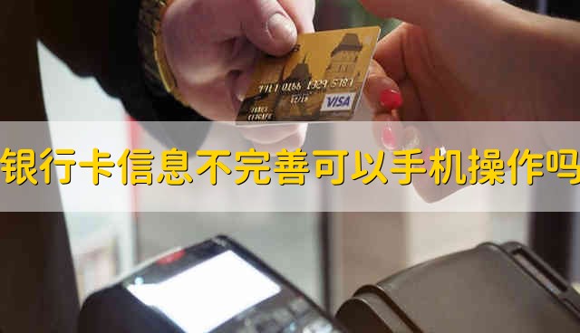 银行卡信息不完善可以在手机上操作吗 银行卡信息不完善能不能在手机上操作