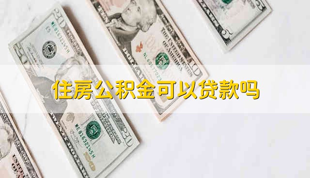 住房公积金可以贷款吗 贷款可以用公积金吗